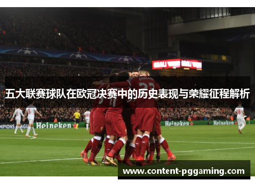 五大联赛球队在欧冠决赛中的历史表现与荣耀征程解析