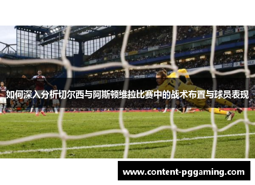 如何深入分析切尔西与阿斯顿维拉比赛中的战术布置与球员表现