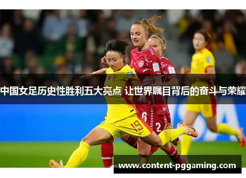 中国女足历史性胜利五大亮点 让世界瞩目背后的奋斗与荣耀