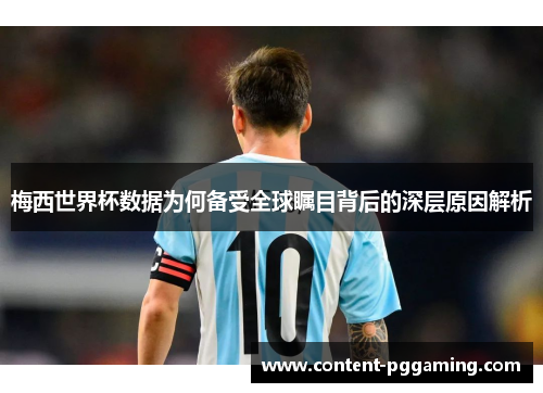 梅西世界杯数据为何备受全球瞩目背后的深层原因解析