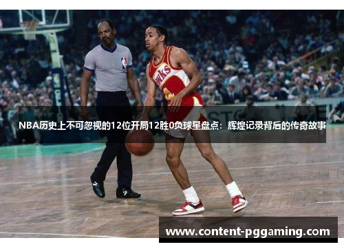 NBA历史上不可忽视的12位开局12胜0负球星盘点：辉煌记录背后的传奇故事