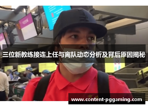 三位新教练接连上任与离队动态分析及背后原因揭秘