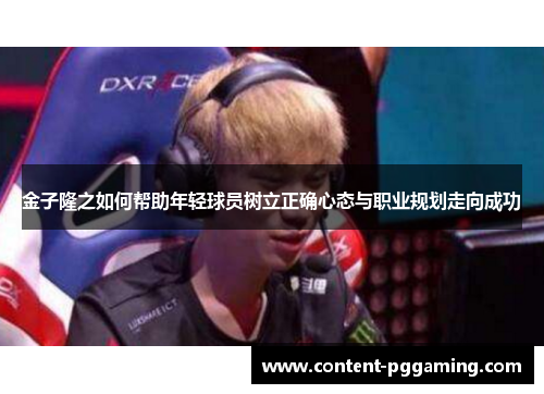 金子隆之如何帮助年轻球员树立正确心态与职业规划走向成功