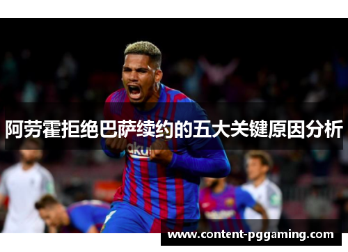 阿劳霍拒绝巴萨续约的五大关键原因分析
