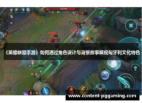 《英雄联盟手游》如何通过角色设计与背景故事展现匈牙利文化特色
