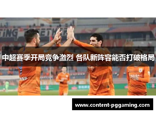 中超赛季开局竞争激烈 各队新阵容能否打破格局