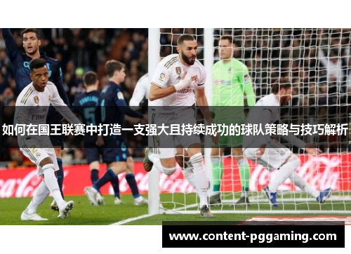 如何在国王联赛中打造一支强大且持续成功的球队策略与技巧解析