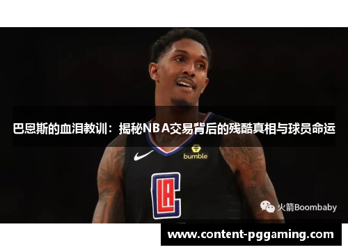 巴恩斯的血泪教训：揭秘NBA交易背后的残酷真相与球员命运