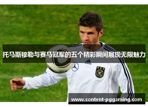 托马斯穆勒与赛马冠军的五个精彩瞬间展现无限魅力