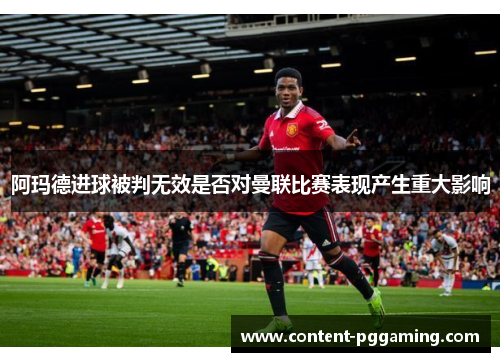 阿玛德进球被判无效是否对曼联比赛表现产生重大影响