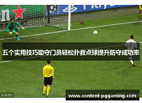 五个实用技巧助守门员轻松扑救点球提升防守成功率