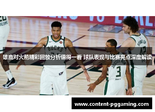 雄鹿对火箭精彩回放分析值得一看 球队表现与比赛亮点深度解读