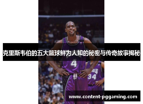 克里斯韦伯的五大篮球鲜为人知的秘密与传奇故事揭秘