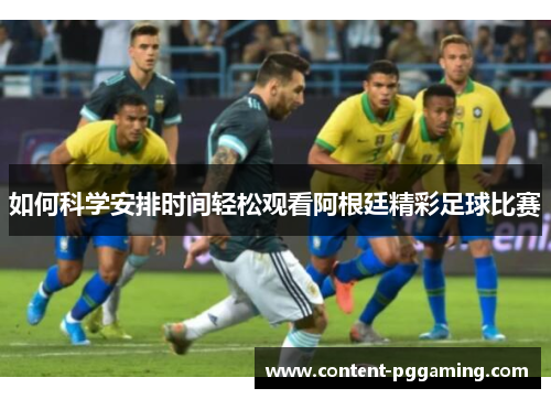 如何科学安排时间轻松观看阿根廷精彩足球比赛