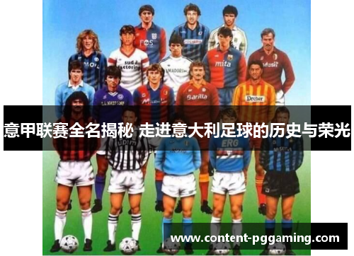意甲联赛全名揭秘 走进意大利足球的历史与荣光