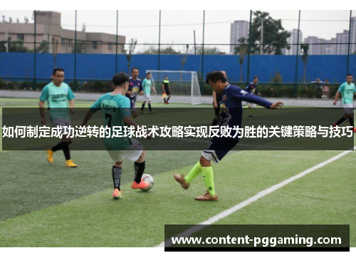 如何制定成功逆转的足球战术攻略实现反败为胜的关键策略与技巧