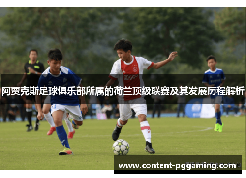 阿贾克斯足球俱乐部所属的荷兰顶级联赛及其发展历程解析