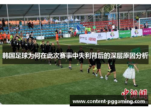 韩国足球为何在此次赛事中失利背后的深层原因分析