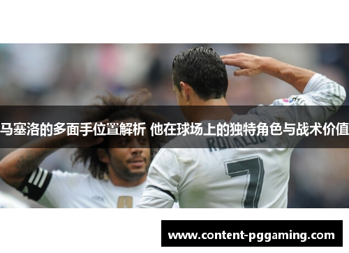 马塞洛的多面手位置解析 他在球场上的独特角色与战术价值