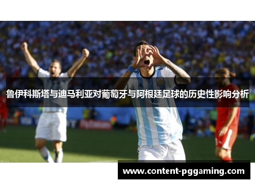 鲁伊科斯塔与迪马利亚对葡萄牙与阿根廷足球的历史性影响分析