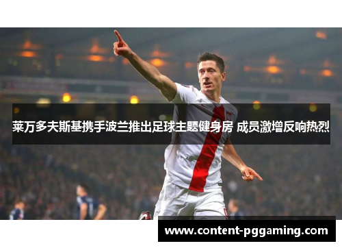 莱万多夫斯基携手波兰推出足球主题健身房 成员激增反响热烈