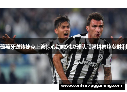 葡萄牙逆转捷克上演惊心动魄对决球队顽强拼搏终获胜利