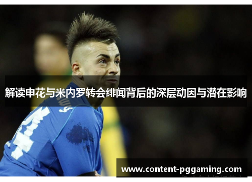 解读申花与米内罗转会绯闻背后的深层动因与潜在影响 解读申花与米内罗转会绯闻背后的深层动因与潜在影响