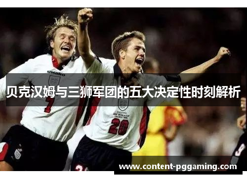 贝克汉姆与三狮军团的五大决定性时刻解析