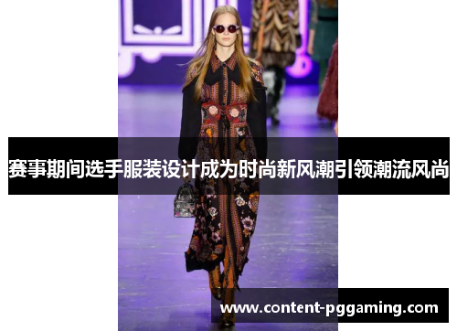 赛事期间选手服装设计成为时尚新风潮引领潮流风尚