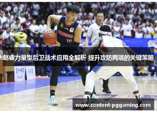 赵睿力量型后卫战术应用全解析 提升攻防两端的关键策略