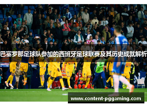 巴塞罗那足球队参加的西班牙足球联赛及其历史成就解析