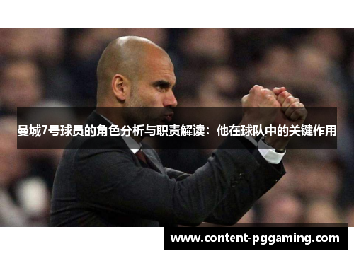 曼城7号球员的角色分析与职责解读：他在球队中的关键作用