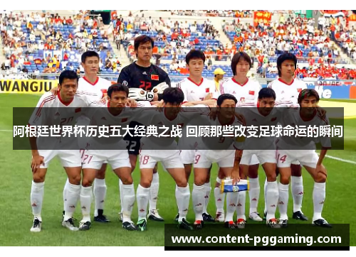 阿根廷世界杯历史五大经典之战 回顾那些改变足球命运的瞬间