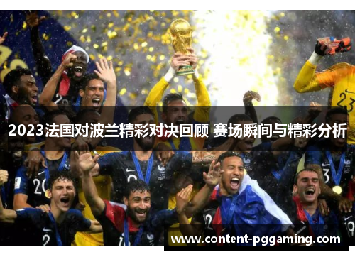 2023法国对波兰精彩对决回顾 赛场瞬间与精彩分析
