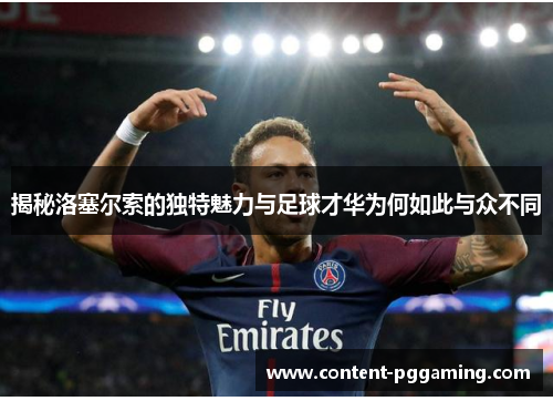 揭秘洛塞尔索的独特魅力与足球才华为何如此与众不同