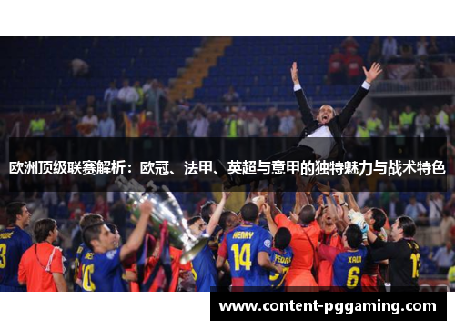欧洲顶级联赛解析：欧冠、法甲、英超与意甲的独特魅力与战术特色