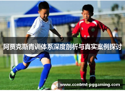 阿贾克斯青训体系深度剖析与真实案例探讨 阿贾克斯青训体系深度剖析与真实案例探讨