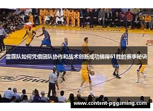 雷霆队如何凭借团队协作和战术创新成功摘得61胜的赛季秘诀