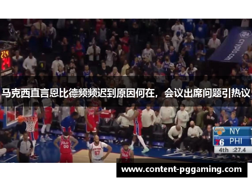 马克西直言恩比德频频迟到原因何在，会议出席问题引热议