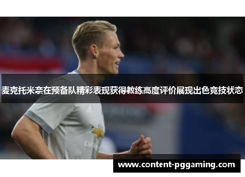 麦克托米奈在预备队精彩表现获得教练高度评价展现出色竞技状态