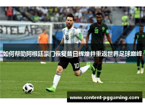 如何帮助阿根廷豪门恢复昔日辉煌并重返世界足球巅峰