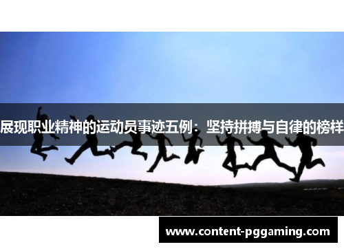 展现职业精神的运动员事迹五例：坚持拼搏与自律的榜样