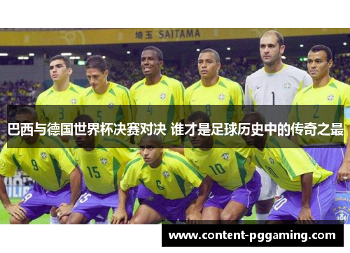 巴西与德国世界杯决赛对决 谁才是足球历史中的传奇之最