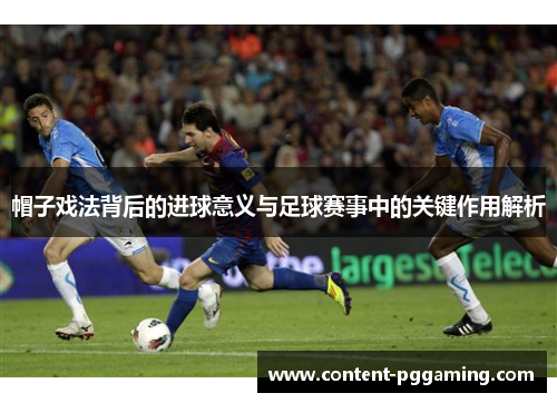 帽子戏法背后的进球意义与足球赛事中的关键作用解析