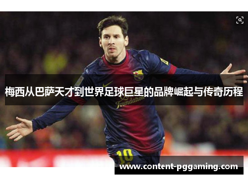 梅西从巴萨天才到世界足球巨星的品牌崛起与传奇历程