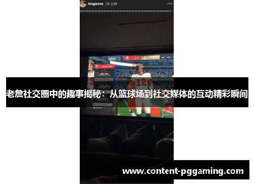 老詹社交圈中的趣事揭秘：从篮球场到社交媒体的互动精彩瞬间