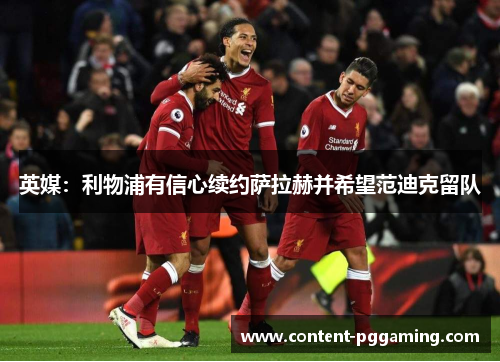 英媒：利物浦有信心续约萨拉赫并希望范迪克留队