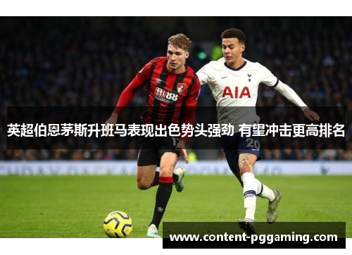 英超伯恩茅斯升班马表现出色势头强劲 有望冲击更高排名