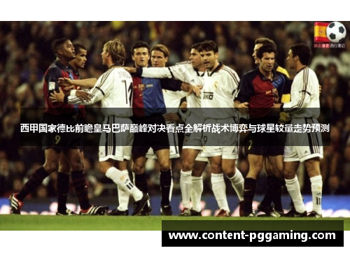 西甲国家德比前瞻皇马巴萨巅峰对决看点全解析战术博弈与球星较量走势预测