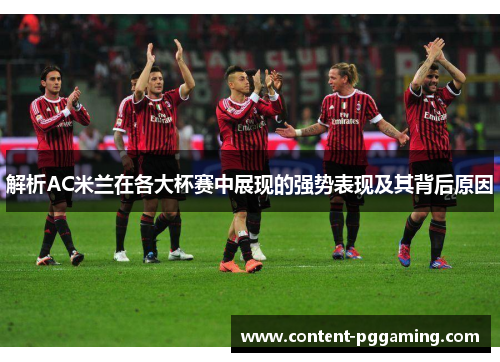 解析AC米兰在各大杯赛中展现的强势表现及其背后原因